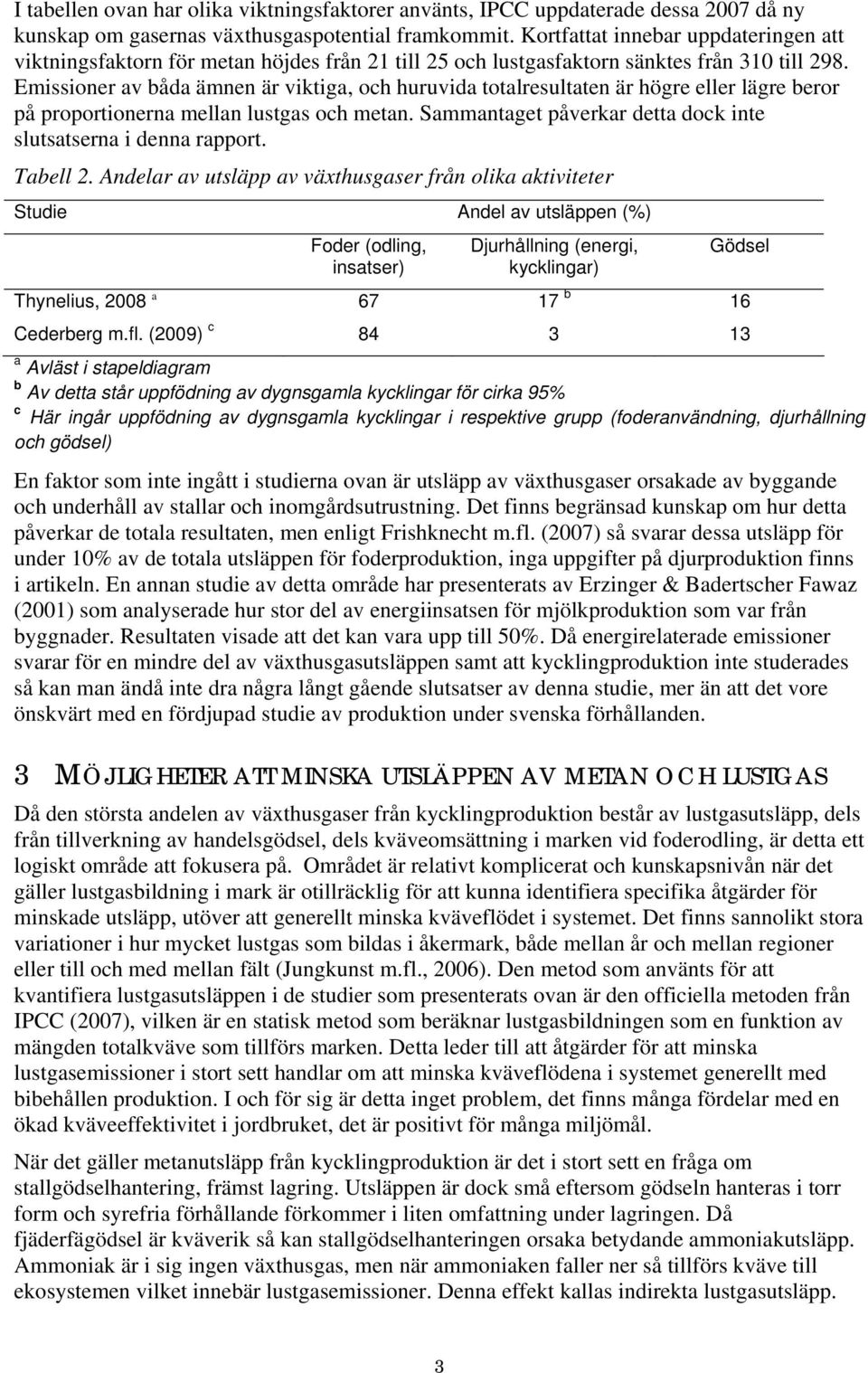 Emissioner av båda ämnen är viktiga, och huruvida totalresultaten är högre eller lägre beror på proportionerna mellan lustgas och metan.