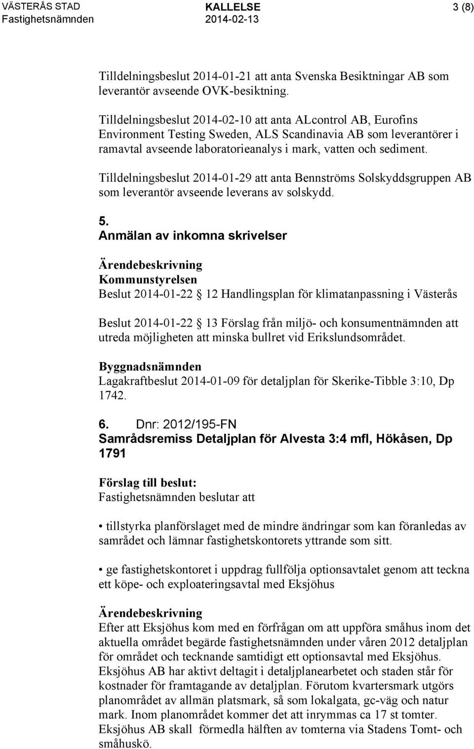 Tilldelningsbeslut 2014-01-29 att anta Bennströms Solskyddsgruppen AB som leverantör avseende leverans av solskydd. 5.