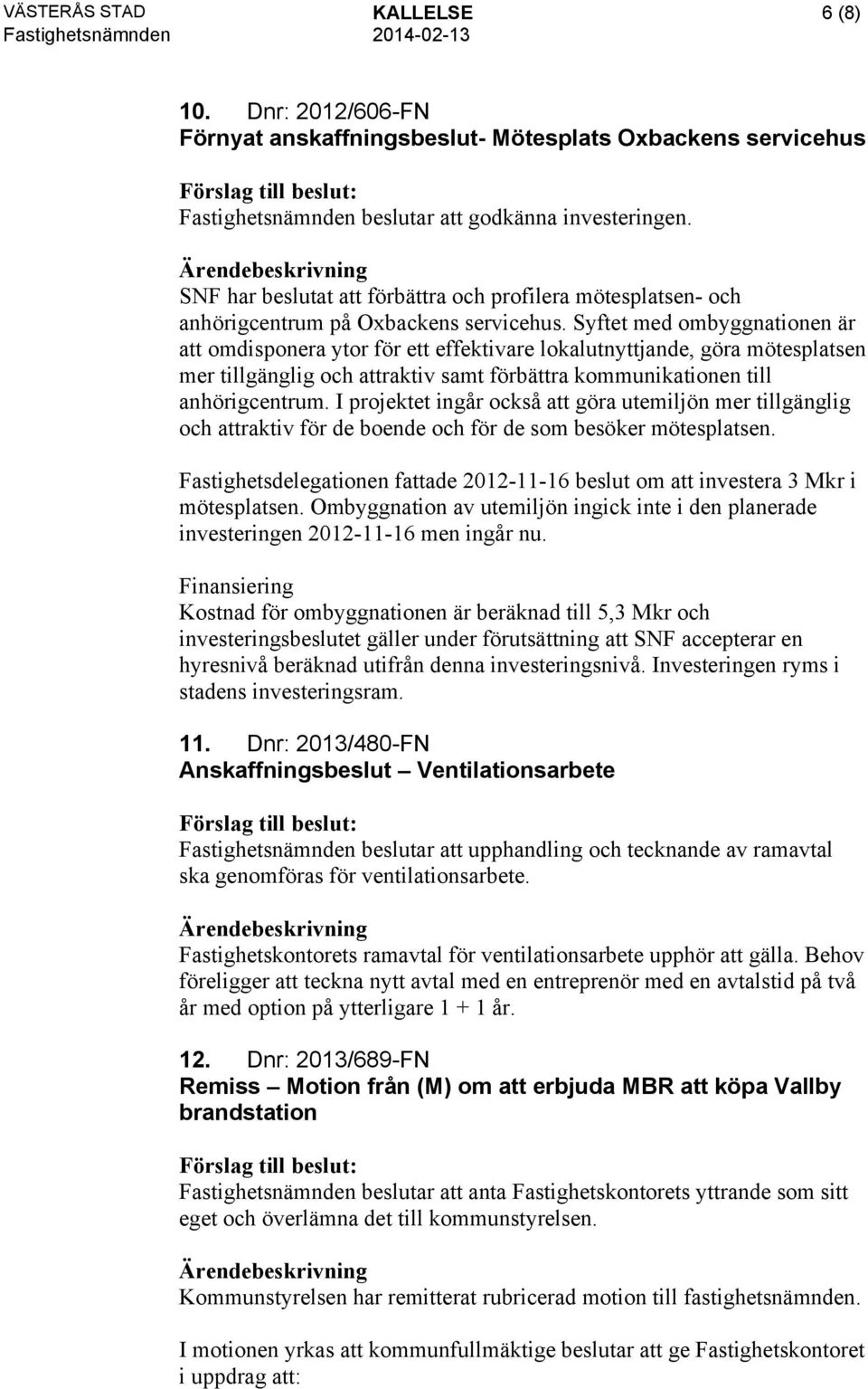 Syftet med ombyggnationen är att omdisponera ytor för ett effektivare lokalutnyttjande, göra mötesplatsen mer tillgänglig och attraktiv samt förbättra kommunikationen till anhörigcentrum.