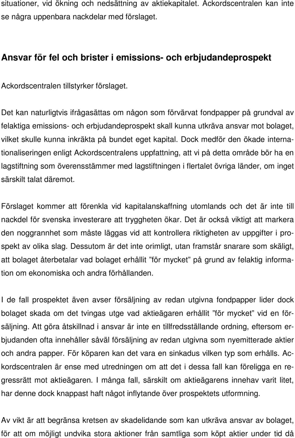 Det kan naturligtvis ifrågasättas om någon som förvärvat fondpapper på grundval av felaktiga emissions- och erbjudandeprospekt skall kunna utkräva ansvar mot bolaget, vilket skulle kunna inkräkta på