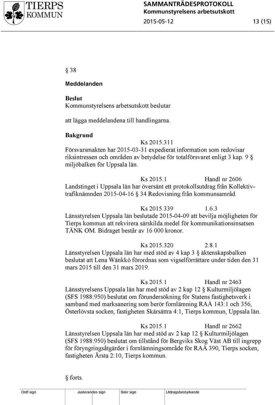 1 Handl nr 2606 Landstinget i Uppsala län har översänt ett protokollsutdrag från Kollektivtrafiknämnden 2015-04-16 34 Redovisning från kommunsamråd. Ks 2015.339 1.6.3 Länsstyrelsen Uppsala län beslutade 2015-04-09 att bevilja möjligheten för Tierps kommun att rekvirera särskilda medel för kommunikationsinsatsen TÄNK OM.