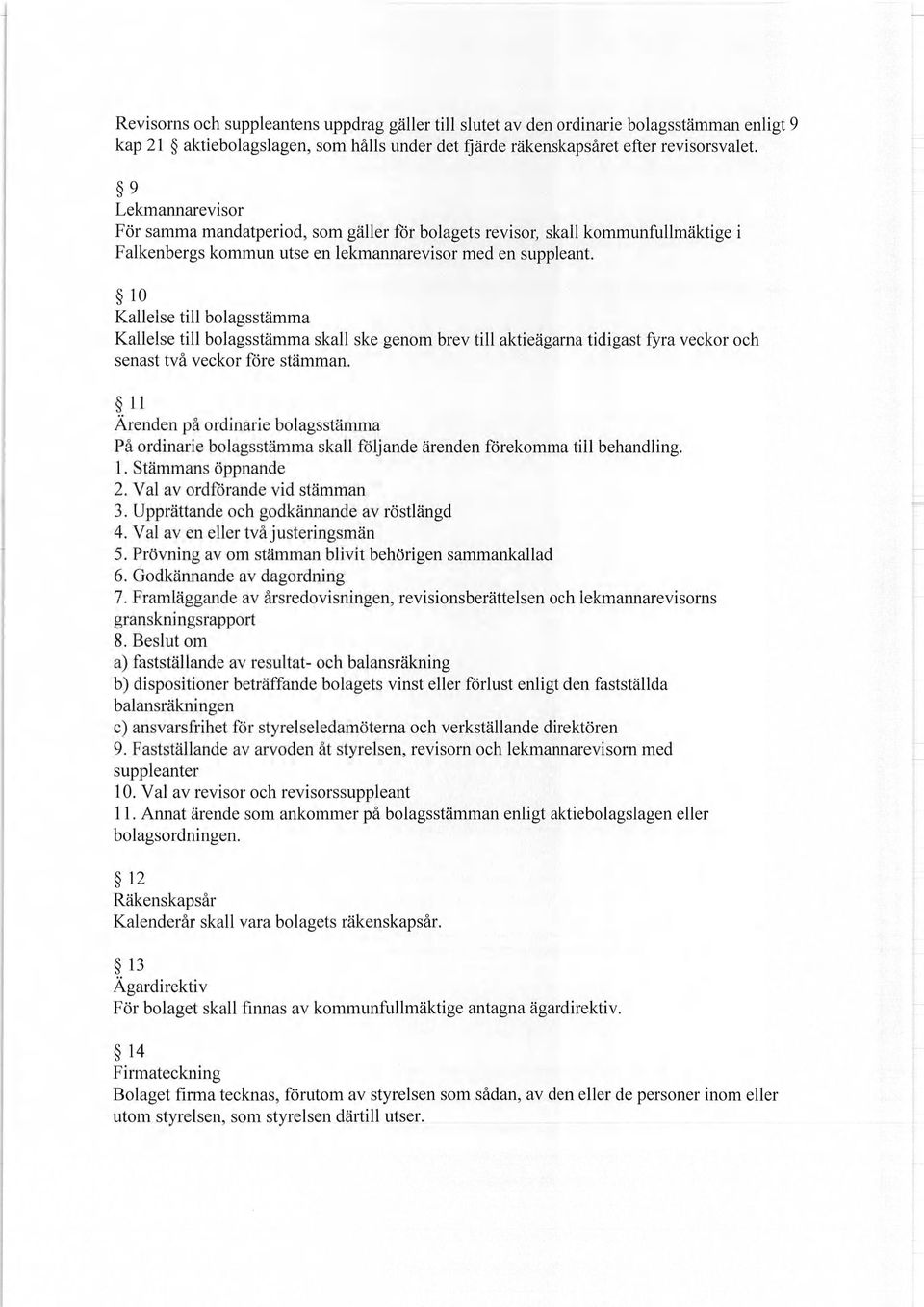 10 Kallelse till bolagsstämma Kallelse till bolagsstämma skall ske genom brev till aktieägarna tidigast fyra veckor och senast två veckor före stämman.