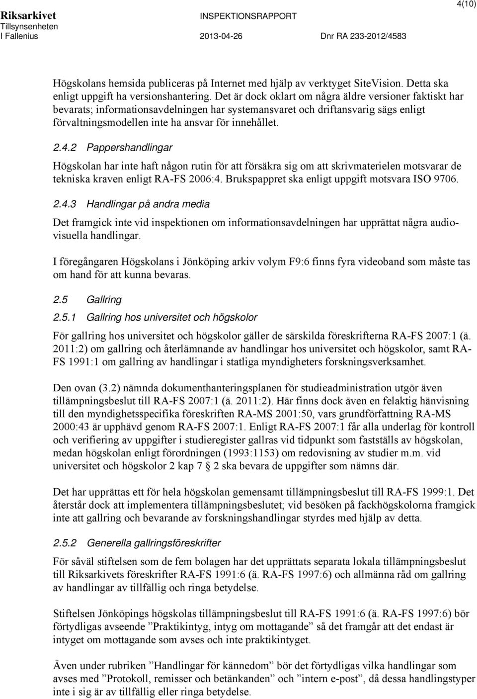 2 Pappershandlingar Högskolan har inte haft någon rutin för att försäkra sig om att skrivmaterielen motsvarar de tekniska kraven enligt RA-FS 2006:4. Brukspappret ska enligt uppgift motsvara ISO 9706.