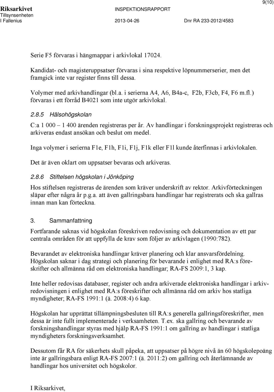 5 Hälsohögskolan C:a 1 000 1 400 ärenden registreras per år. Av handlingar i forskningsprojekt registreras och arkiveras endast ansökan och beslut om medel.