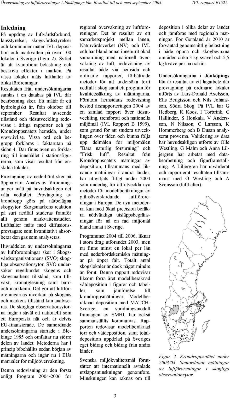 Syftet är att kvantifiera belastning och beskriva effekter i marken. På vissa lokaler mäts lufthalter av olika föroreningar.