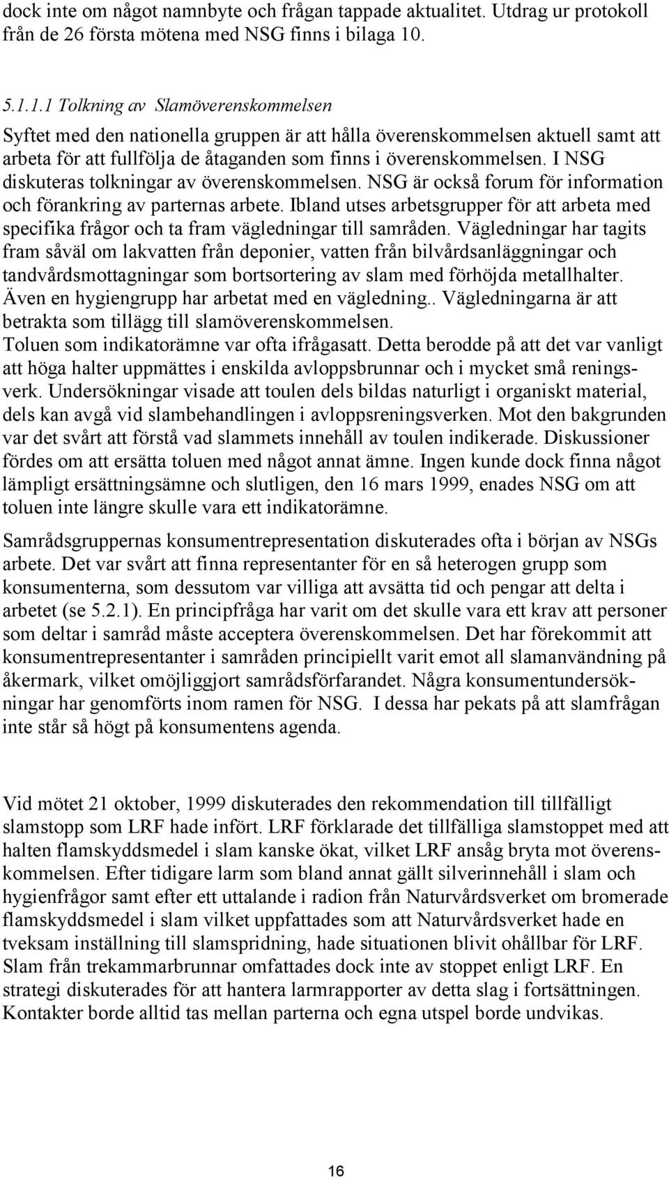 I NSG diskuteras tolkningar av överenskommelsen. NSG är också forum för information och förankring av parternas arbete.