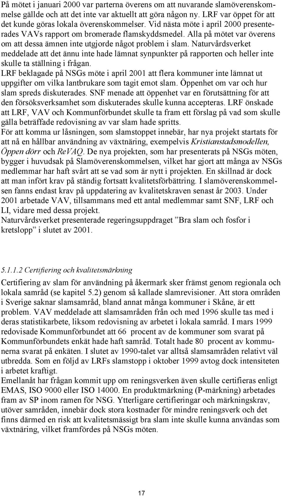 Naturvårdsverket meddelade att det ännu inte hade lämnat synpunkter på rapporten och heller inte skulle ta ställning i frågan.