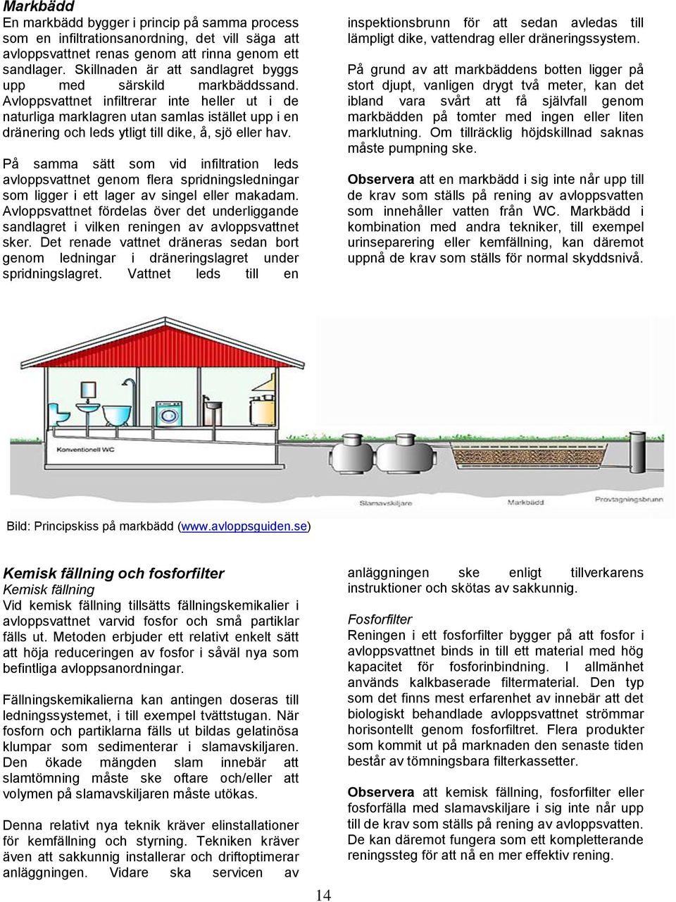 Avloppsvattnet infiltrerar inte heller ut i de naturliga marklagren utan samlas istället upp i en dränering och leds ytligt till dike, å, sjö eller hav.