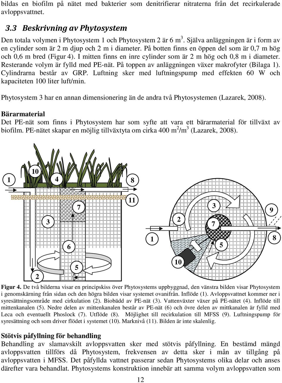 I mitten finns en inre cylinder som är 2 m hög och 0,8 m i diameter. Resterande volym är fylld med PE-nät. På toppen av anläggningen växer makrofyter (Bilaga 1). Cylindrarna består av GRP.