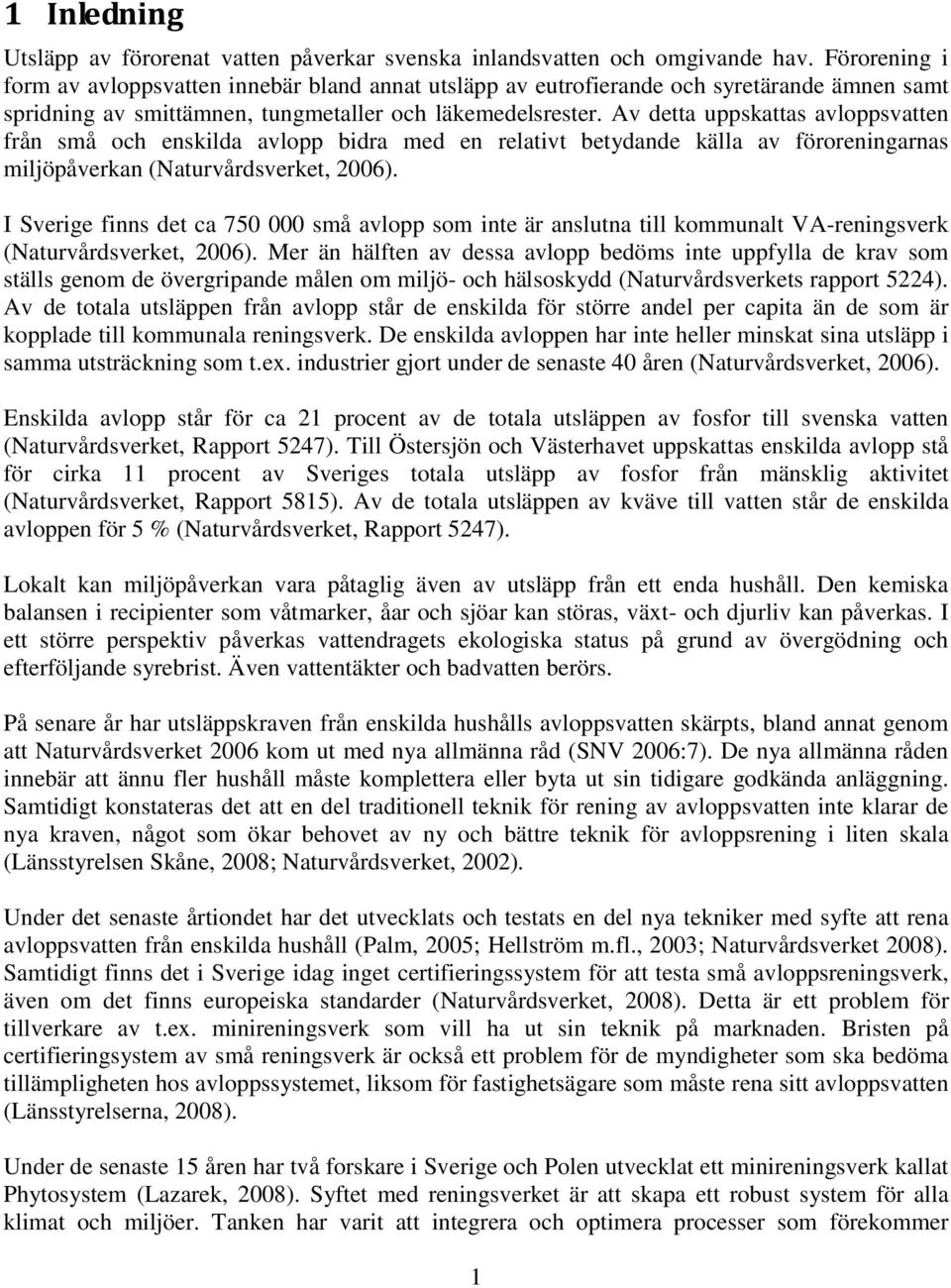 Av detta uppskattas avloppsvatten från små och enskilda avlopp bidra med en relativt betydande källa av föroreningarnas miljöpåverkan (Naturvårdsverket, 2006).