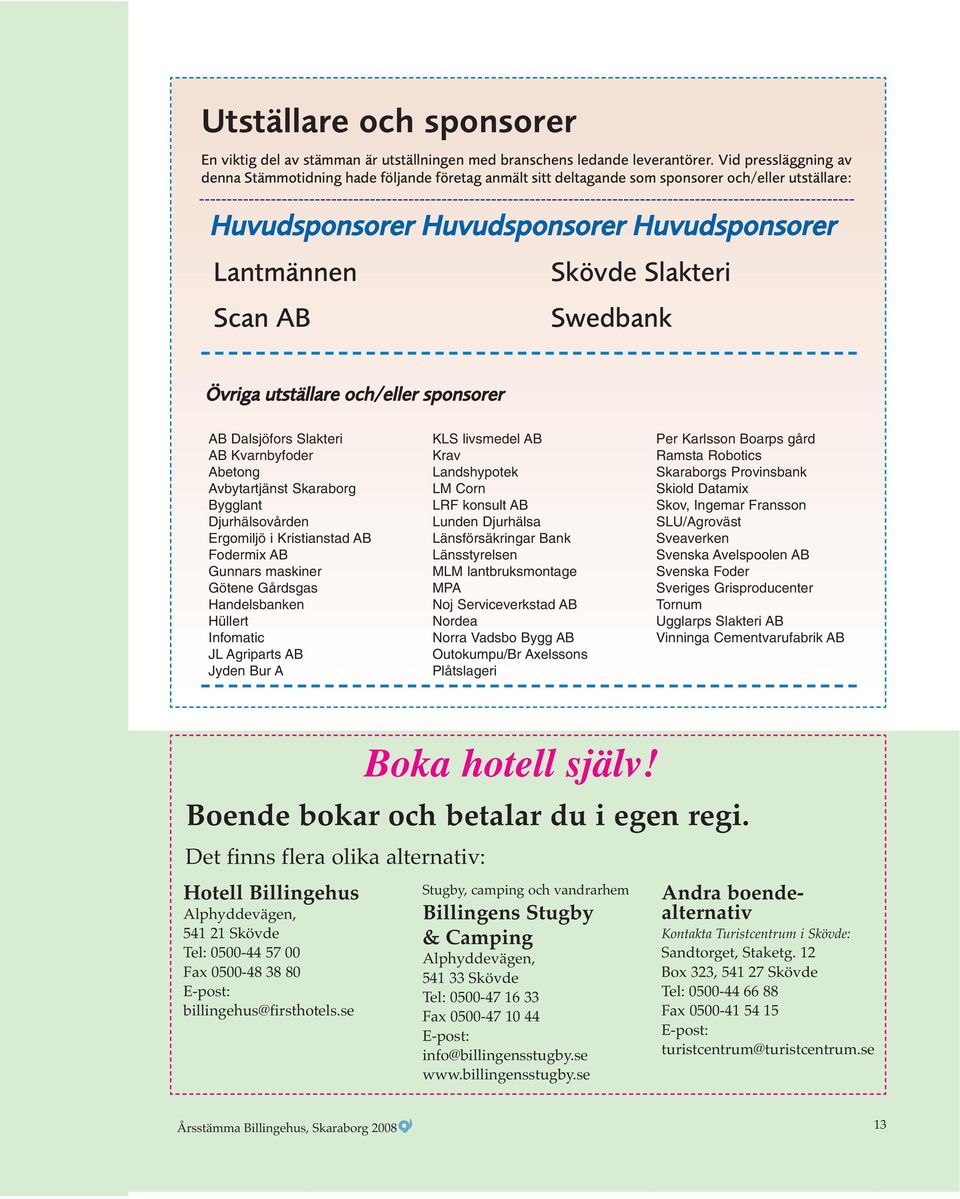 Slakteri Swedbank Övriga utställare och/eller sponsorer AB Dalsjöfors Slakteri AB Kvarnbyfoder Abetong Avbytartjänst Skaraborg Bygglant Djurhälsovården Ergomiljö i Kristianstad AB Fodermix AB Gunnars