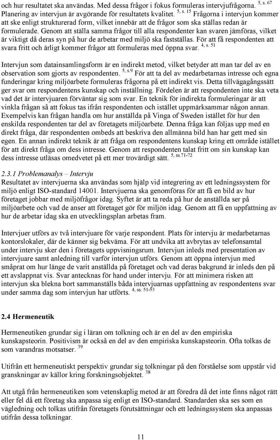 Genom att ställa samma frågor till alla respondenter kan svaren jämföras, vilket är viktigt då deras syn på hur de arbetar med miljö ska fastställas. För att få respondenten att 4, s.