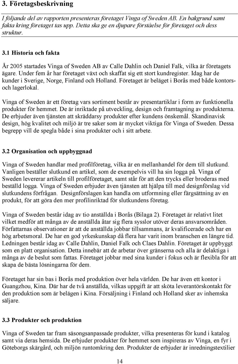 Under fem år har företaget växt och skaffat sig ett stort kundregister. Idag har de kunder i Sverige, Norge, Finland och Holland. Företaget är beläget i Borås med både kontorsoch lagerlokal.