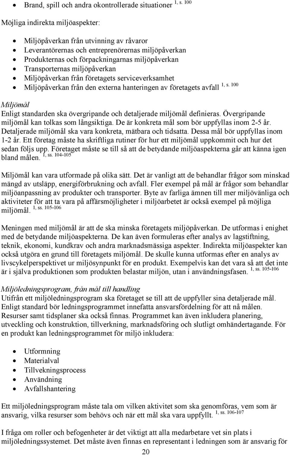 företagets serviceverksamhet 1, s. 100 Miljöpåverkan från den externa hanteringen av företagets avfall Miljömål Enligt standarden ska övergripande och detaljerade miljömål definieras.