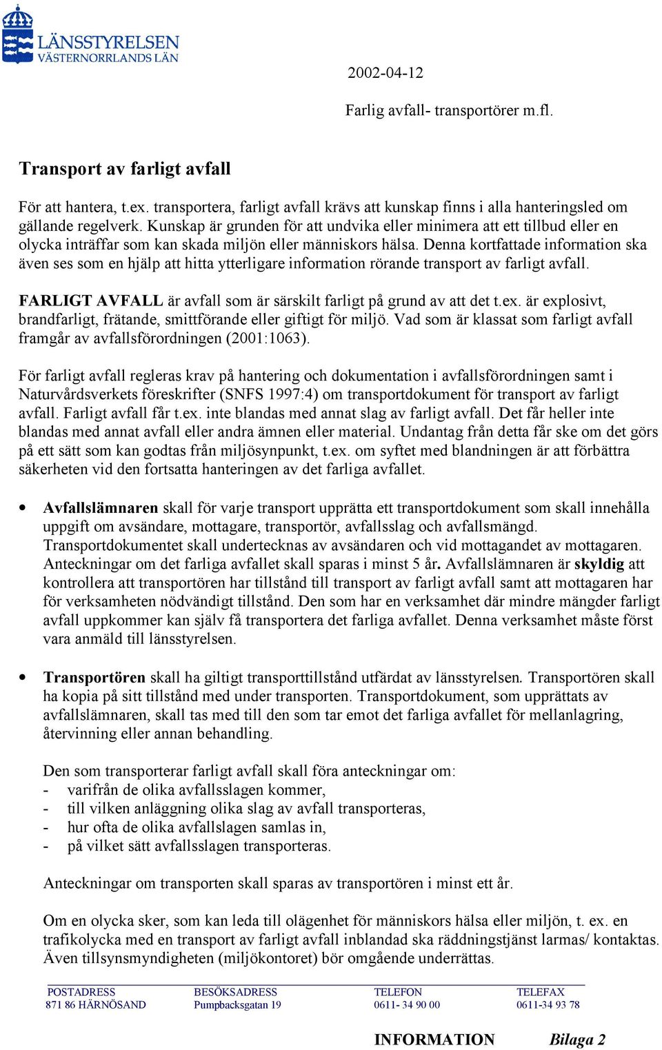 Denna kortfattade information ska även ses som en hjälp att hitta ytterligare information rörande transport av farligt avfall. FARLIGT AVFALL är avfall som är särskilt farligt på grund av att det t.