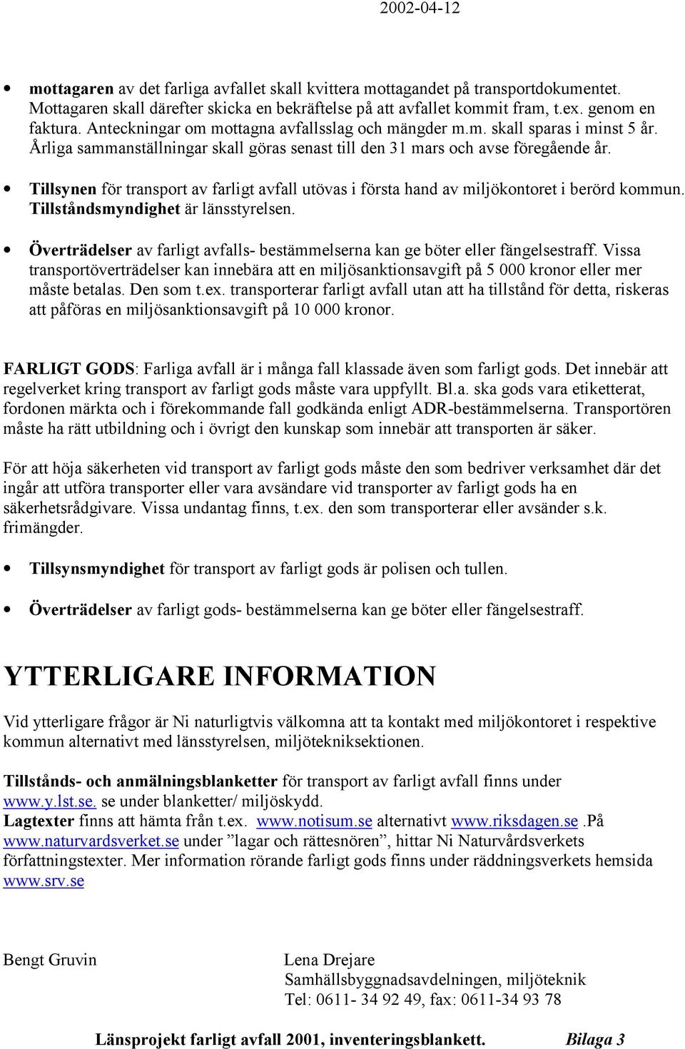 Tillsynen för transport av farligt avfall utövas i första hand av miljökontoret i berörd kommun. Tillståndsmyndighet är länsstyrelsen.