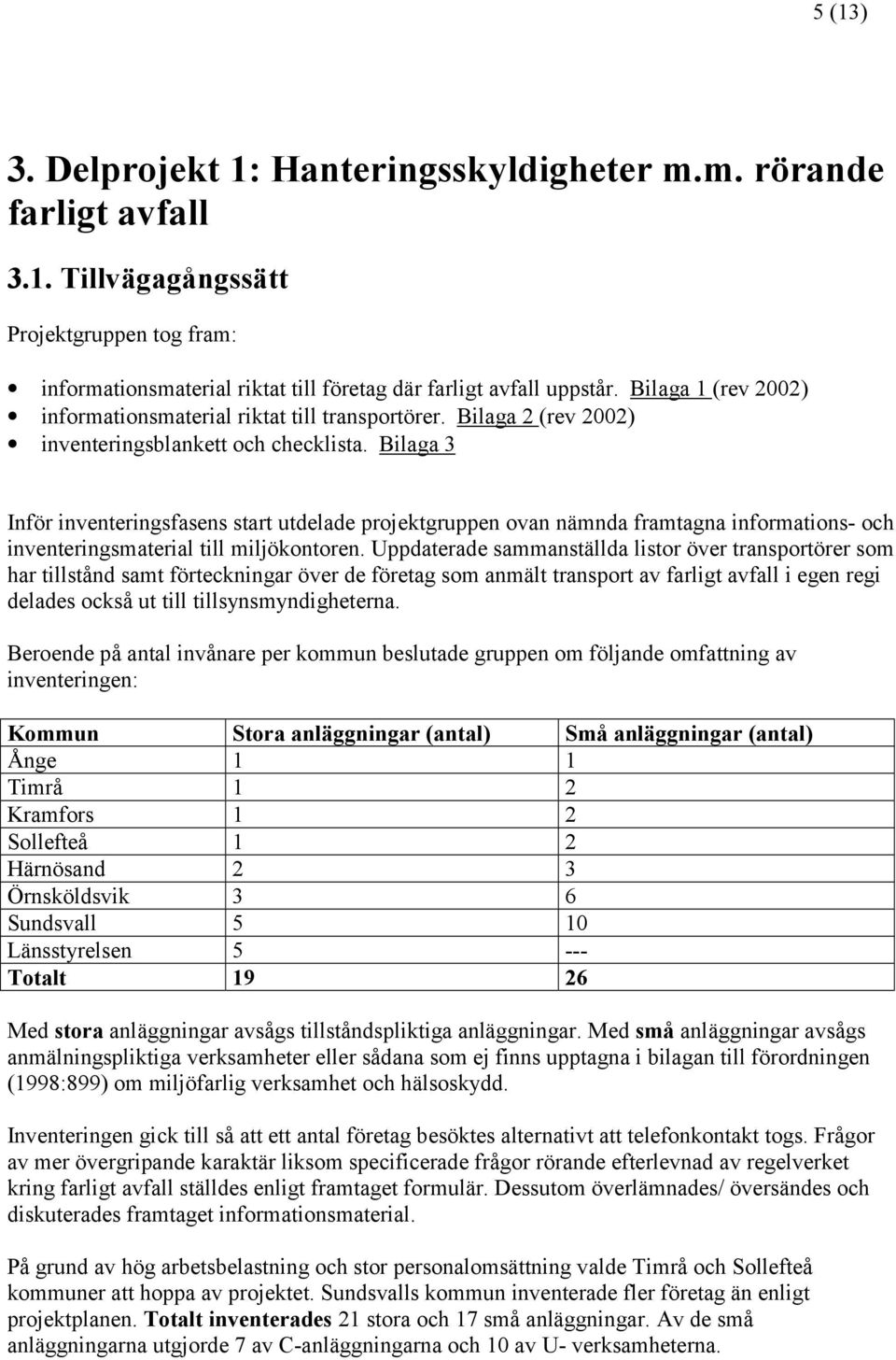 Bilaga 3 Inför inventeringsfasens start utdelade projektgruppen ovan nämnda framtagna informations- och inventeringsmaterial till miljökontoren.