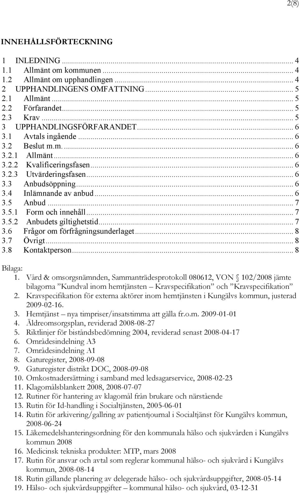 .. 6 3.5 Anbud... 7 3.5.1 Form och innehåll... 7 3.5.2 Anbudets giltighetstid... 7 3.6 Frågor om förfrågningsunderlaget... 8 3.7 Övrigt... 8 3.8 Kontaktperson... 8 Bilaga: 1.