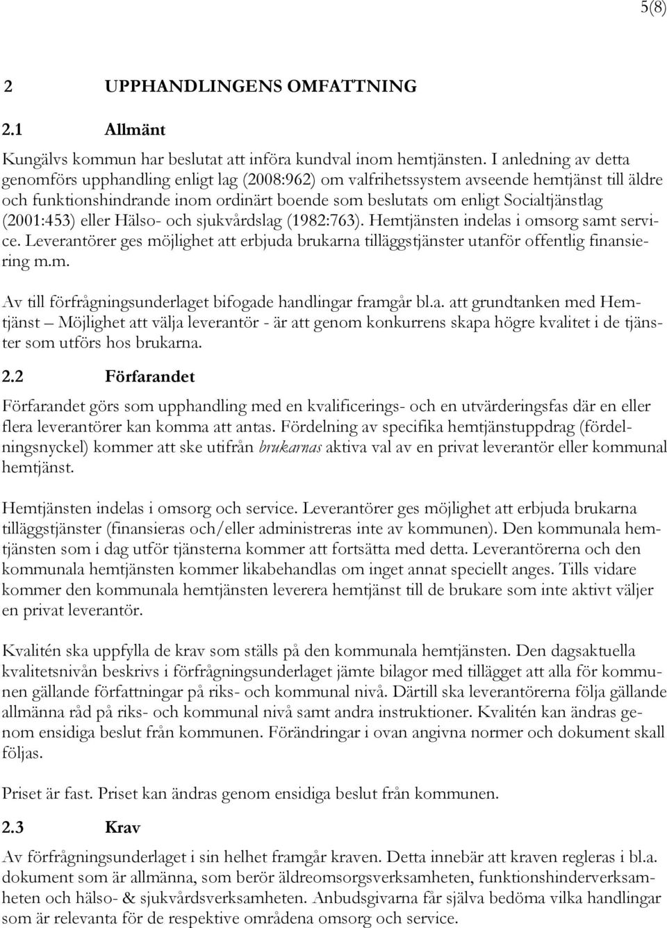 (2001:453) eller Hälso- och sjukvårdslag (1982:763). Hemtjänsten indelas i omsorg samt service. Leverantörer ges möjlighet att erbjuda brukarna tilläggstjänster utanför offentlig finansiering m.m. Av till förfrågningsunderlaget bifogade handlingar framgår bl.