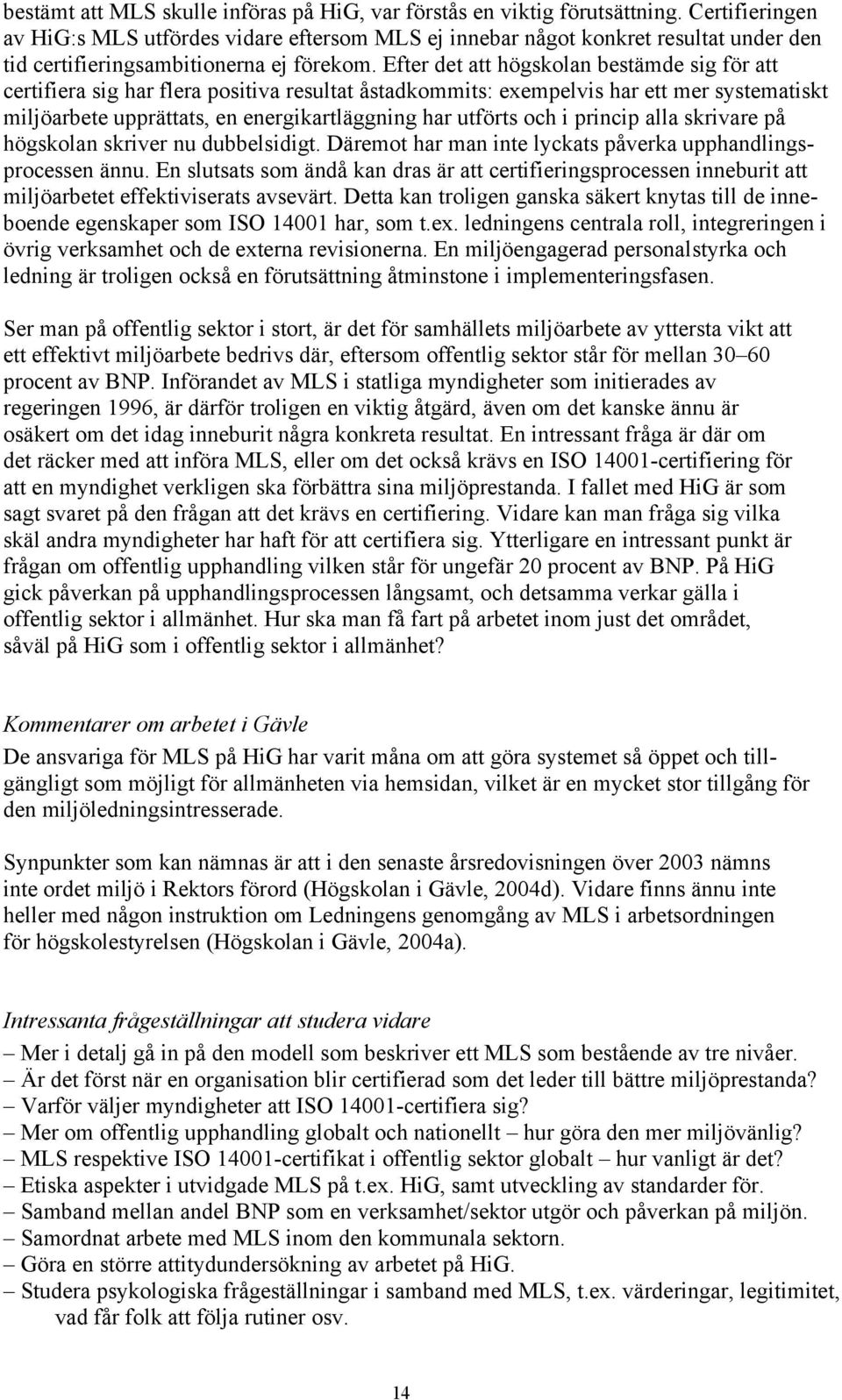 Efter det att högskolan bestämde sig för att certifiera sig har flera positiva resultat åstadkommits: exempelvis har ett mer systematiskt miljöarbete upprättats, en energikartläggning har utförts och