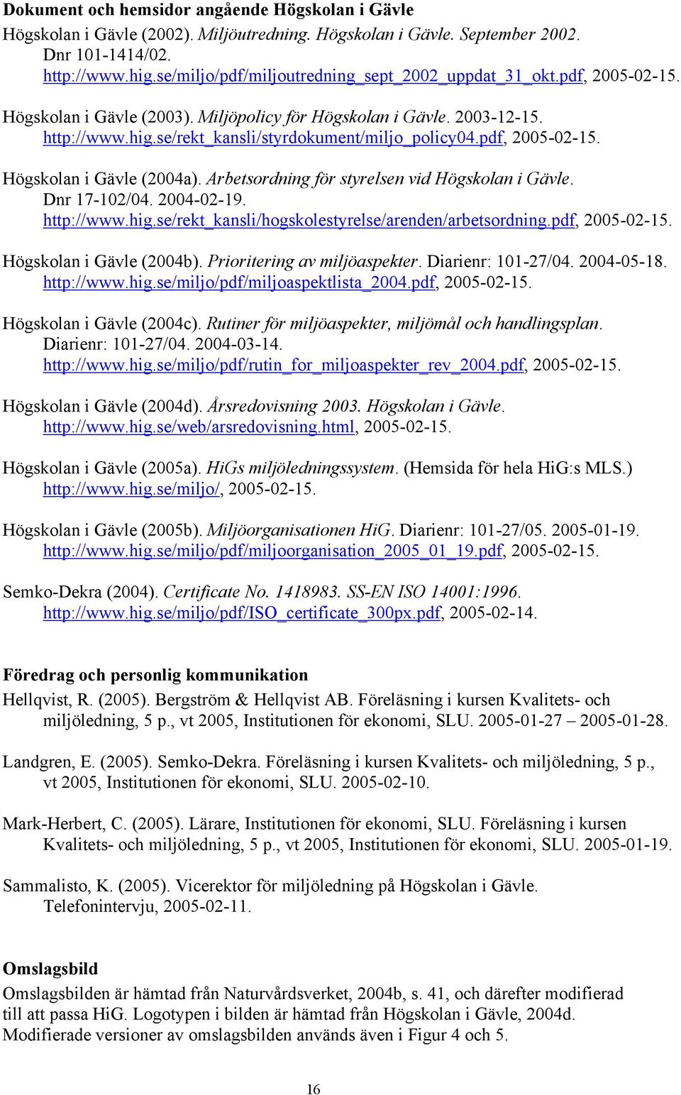 pdf, 2005-02-15. Högskolan i Gävle (2004a). Arbetsordning för styrelsen vid Högskolan i Gävle. Dnr 17-102/04. 2004-02-19. http://www.hig.se/rekt_kansli/hogskolestyrelse/arenden/arbetsordning.