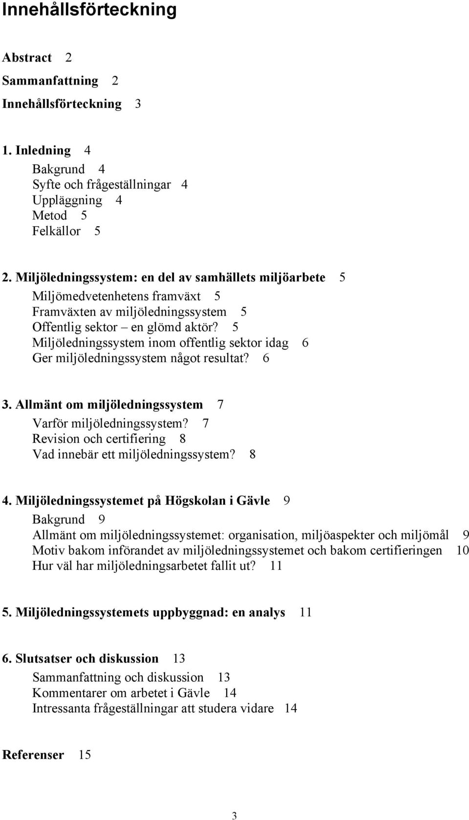 5 Miljöledningssystem inom offentlig sektor idag 6 Ger miljöledningssystem något resultat? 6 3. Allmänt om miljöledningssystem 7 Varför miljöledningssystem?