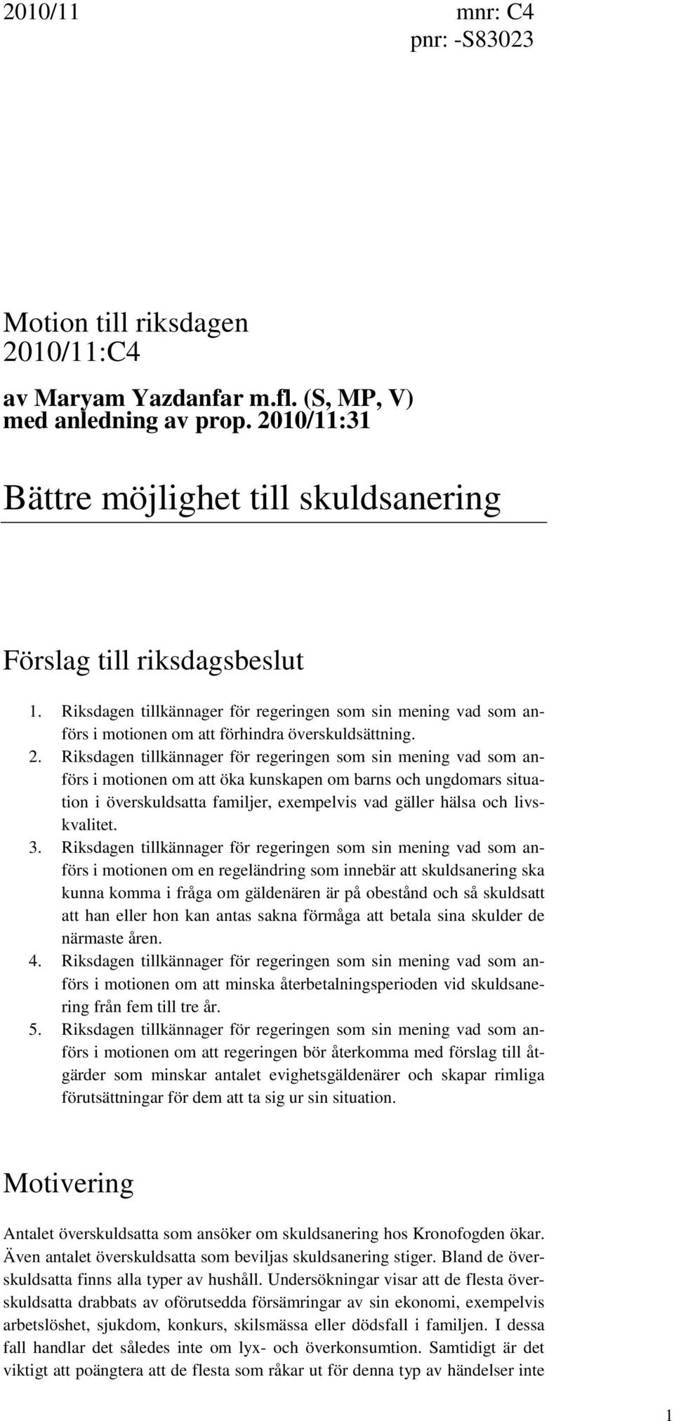 Riksdagen tillkännager för regeringen som sin mening vad som anförs i motionen om att öka kunskapen om barns och ungdomars situation i överskuldsatta familjer, exempelvis vad gäller hälsa och