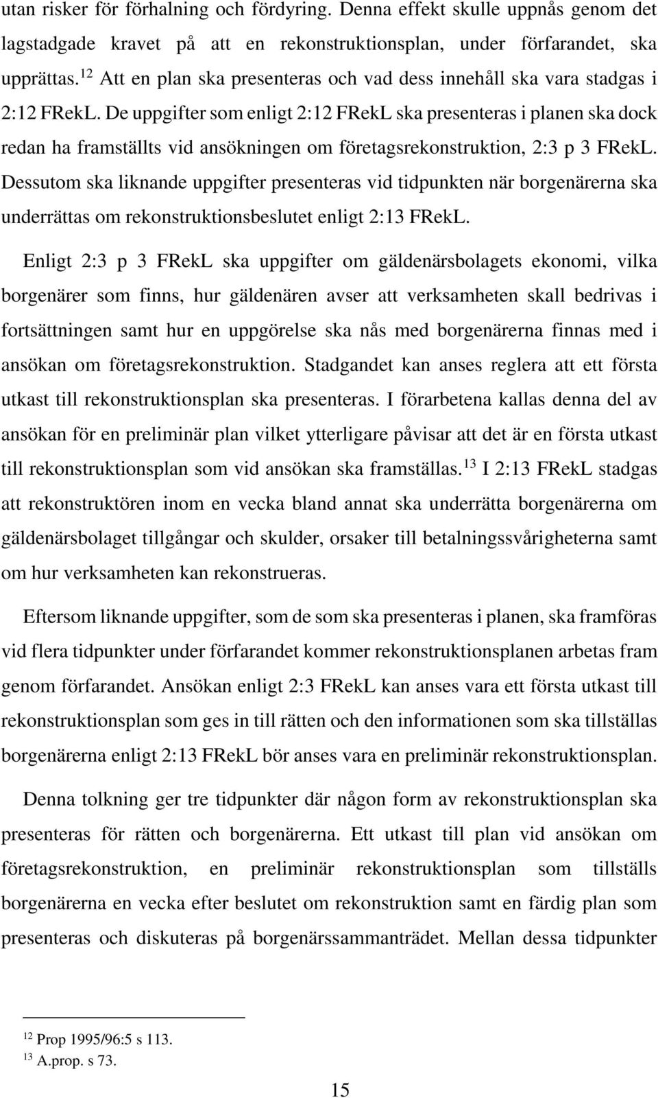 De uppgifter som enligt 2:12 FRekL ska presenteras i planen ska dock redan ha framställts vid ansökningen om företagsrekonstruktion, 2:3 p 3 FRekL.