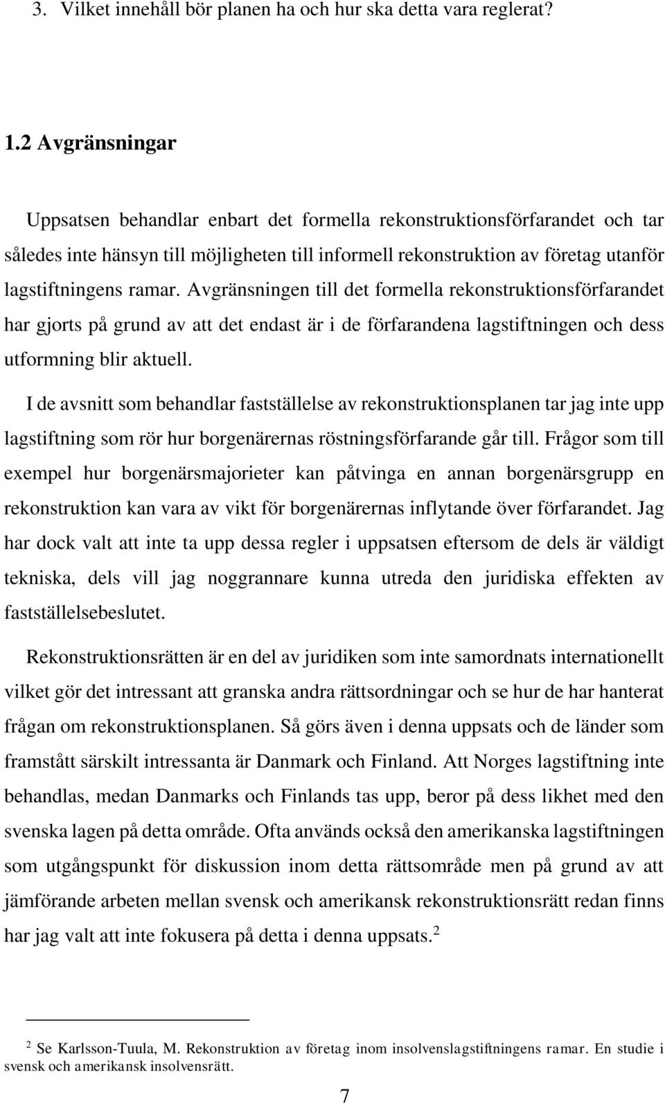 Avgränsningen till det formella rekonstruktionsförfarandet har gjorts på grund av att det endast är i de förfarandena lagstiftningen och dess utformning blir aktuell.