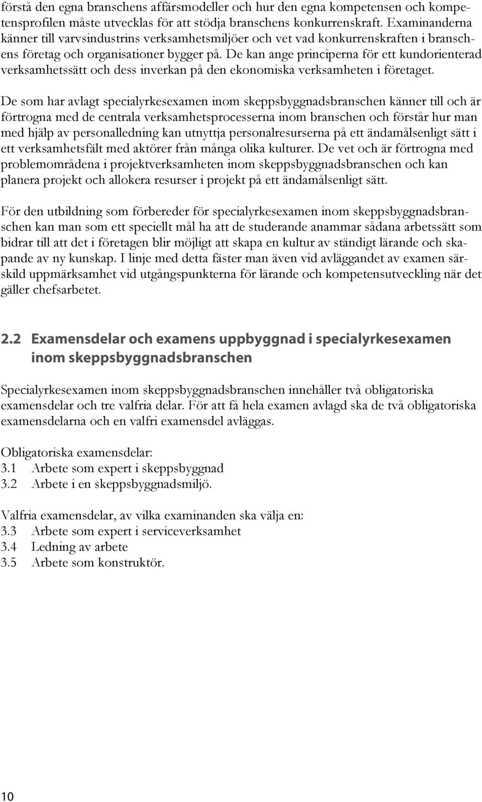 De kan ange principerna för ett kundorienterad verksamhetssätt och dess inverkan på den ekonomiska verksamheten i företaget.