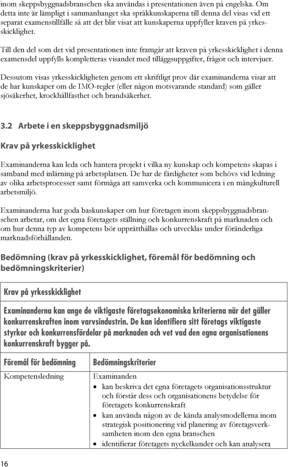 Till den del som det vid presentationen inte framgår att kraven på yrkesskicklighet i denna examensdel uppfylls kompletteras visandet med tilläggsuppgifter, frågor och intervjuer.