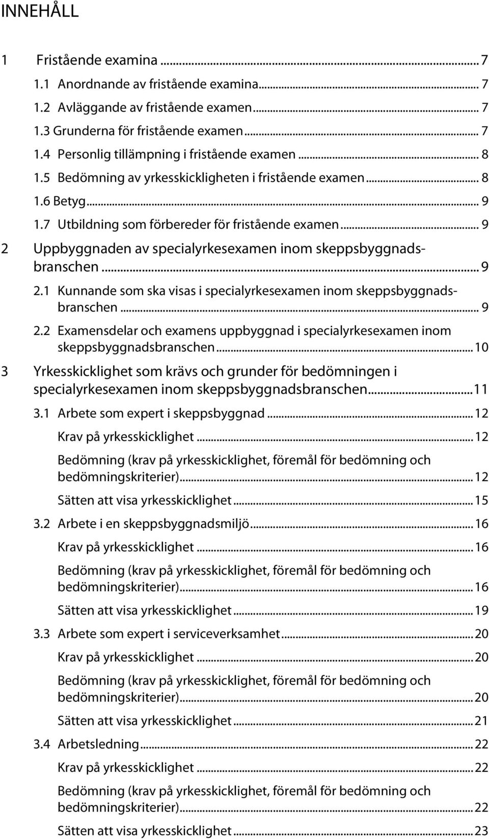 .. 9 2 Uppbyggnaden av specialyrkesexamen inom skeppsbyggnadsbranschen... 9 2.1 Kunnande som ska visas i specialyrkesexamen inom skeppsbyggnadsbranschen... 9 2.2 Examensdelar och examens uppbyggnad i specialyrkesexamen inom skeppsbyggnadsbranschen.