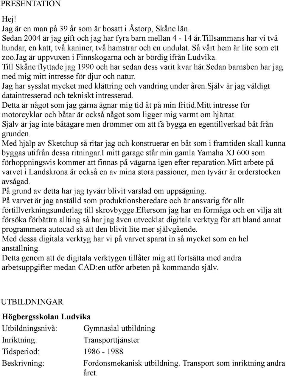 Till Skåne flyttade jag 1990 och har sedan dess varit kvar här.sedan barnsben har jag med mig mitt intresse för djur och natur. Jag har sysslat mycket med klättring och vandring under åren.