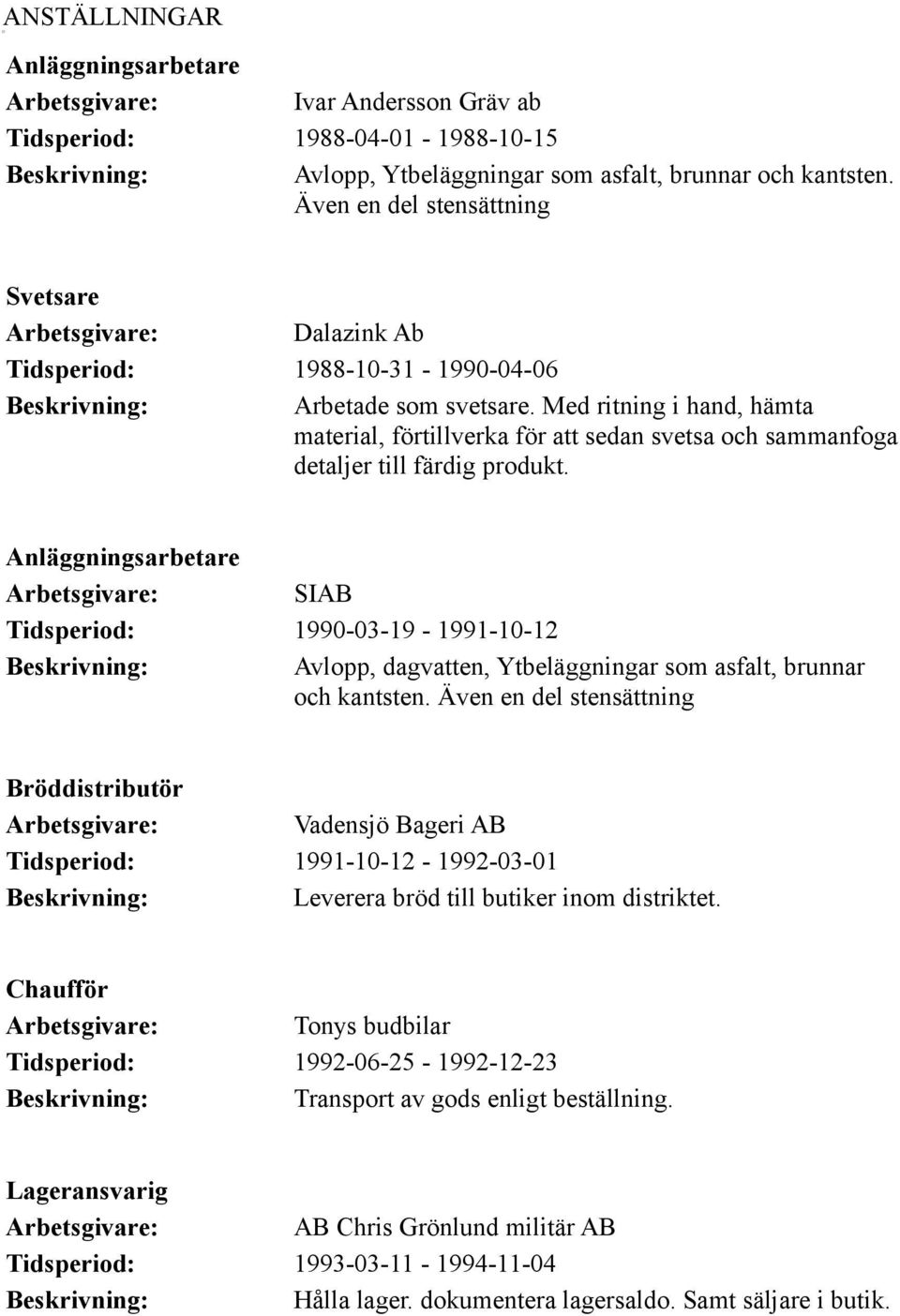 Med ritning i hand, hämta material, förtillverka för att sedan svetsa och sammanfoga detaljer till färdig produkt.