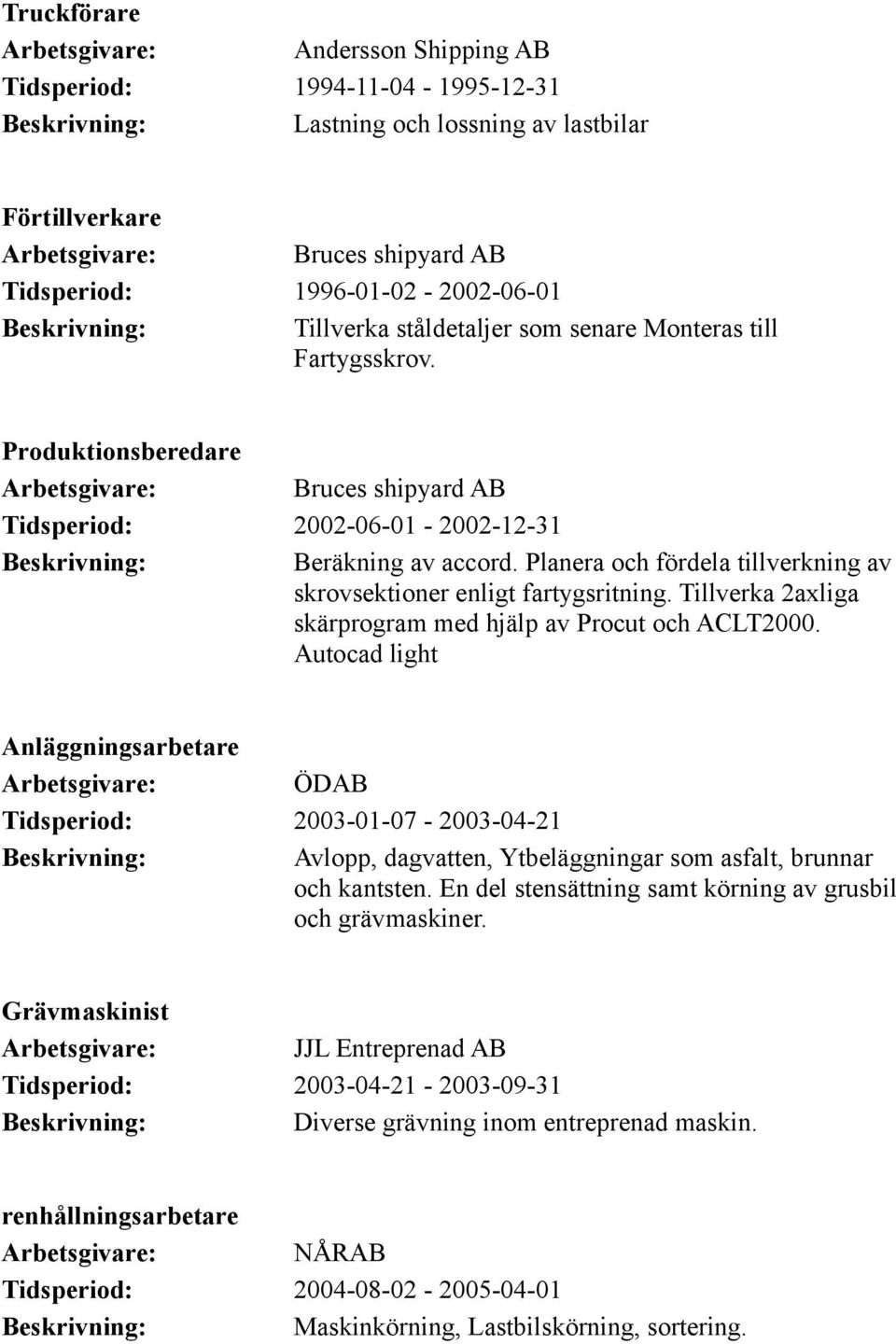 Planera och fördela tillverkning av skrovsektioner enligt fartygsritning. Tillverka 2axliga skärprogram med hjälp av Procut och ACLT2000.