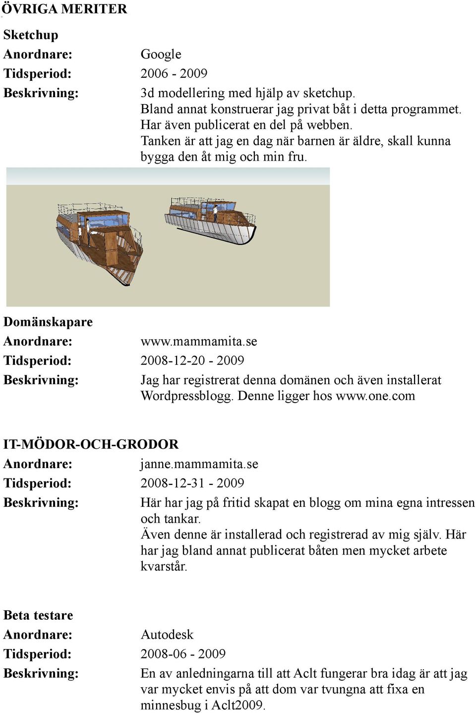 se Tidsperiod: 2008-12-20-2009 Jag har registrerat denna domänen och även installerat Wordpressblogg. Denne ligger hos www.one.com IT-MÖDOR-OCH-GRODOR Anordnare: janne.mammamita.