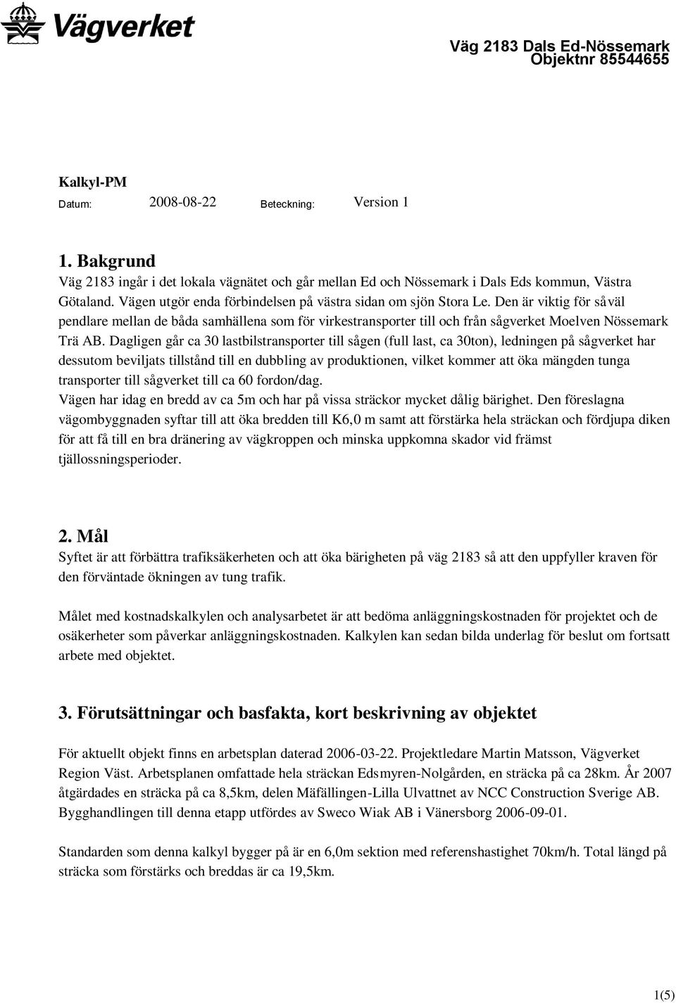 Dagligen går ca 30 lastbilstransporter till sågen (full last, ca 30ton), ledningen på sågverket har dessutom beviljats tillstånd till en dubbling av produktionen, vilket kommer att öka mängden tunga