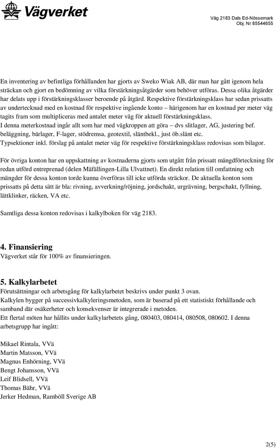 Respektive förstärkningsklass har sedan prissatts av undertecknad med en kostnad för respektive ingående konto härigenom har en kostnad per meter väg tagits fram som multipliceras med antalet meter