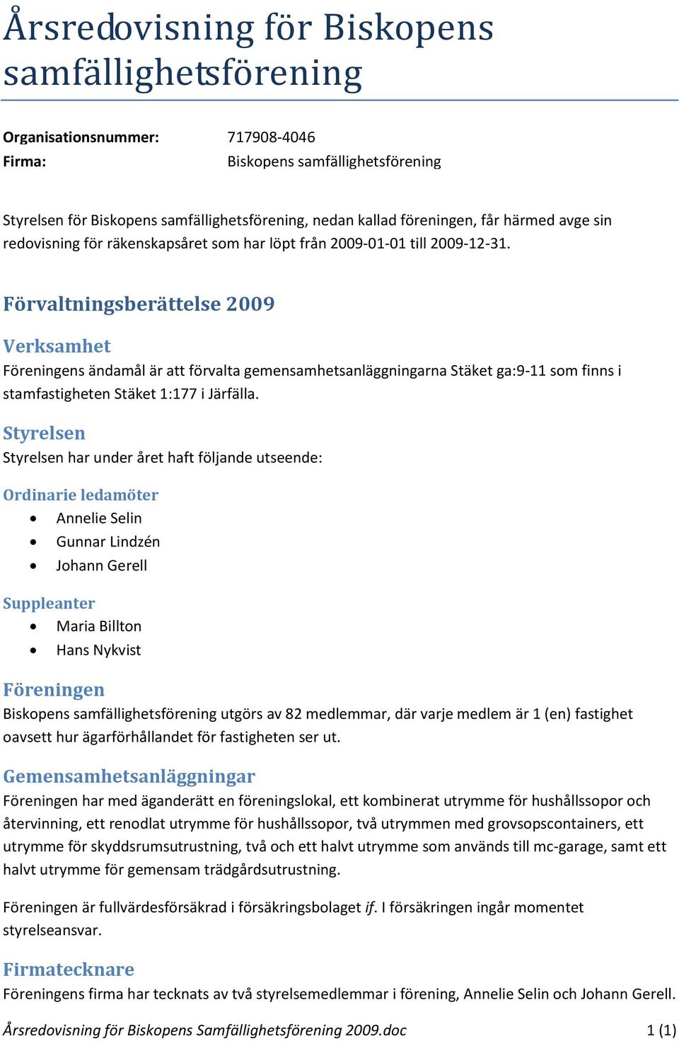 Förvaltningsberättelse 2009 Verksamhet Föreningens ändamål är att förvalta gemensamhetsanläggningarna Stäket ga:9-11 som finns i stamfastigheten Stäket 1:177 i Järfälla.