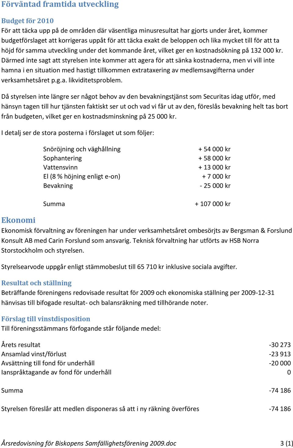 Därmed inte sagt att styrelsen inte kommer att agera för att sänka kostnaderna, men vi vill inte hamna i en situation med hastigt tillkommen extrataxering av medlemsavgifterna under verksamhetsåret p.