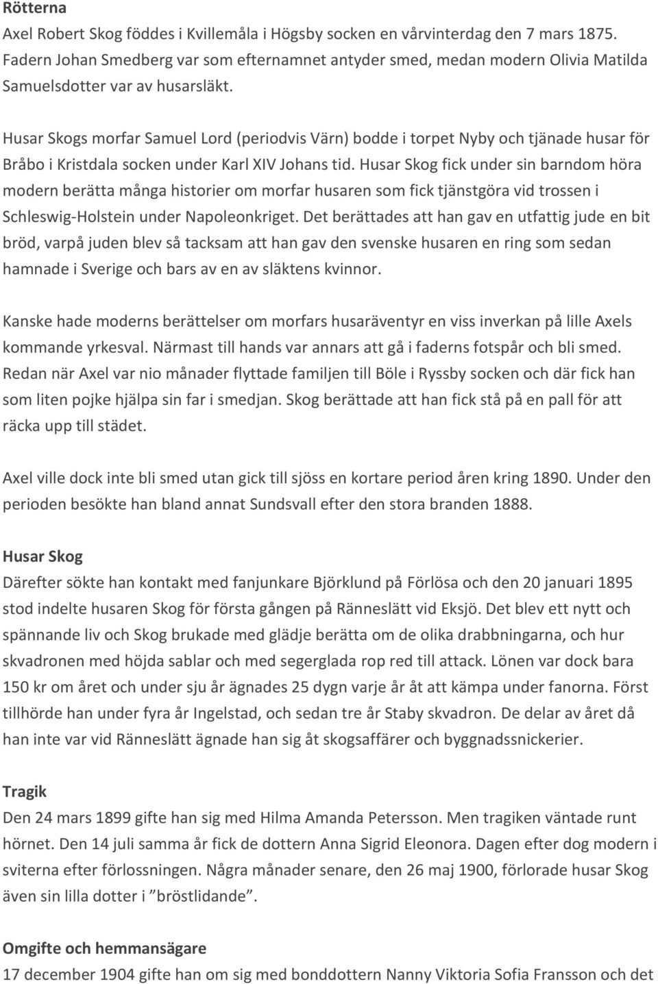 Husar Skogs morfar Samuel Lord (periodvis Värn) bodde i torpet Nyby och tjänade husar för Bråbo i Kristdala socken under Karl XIV Johans tid.