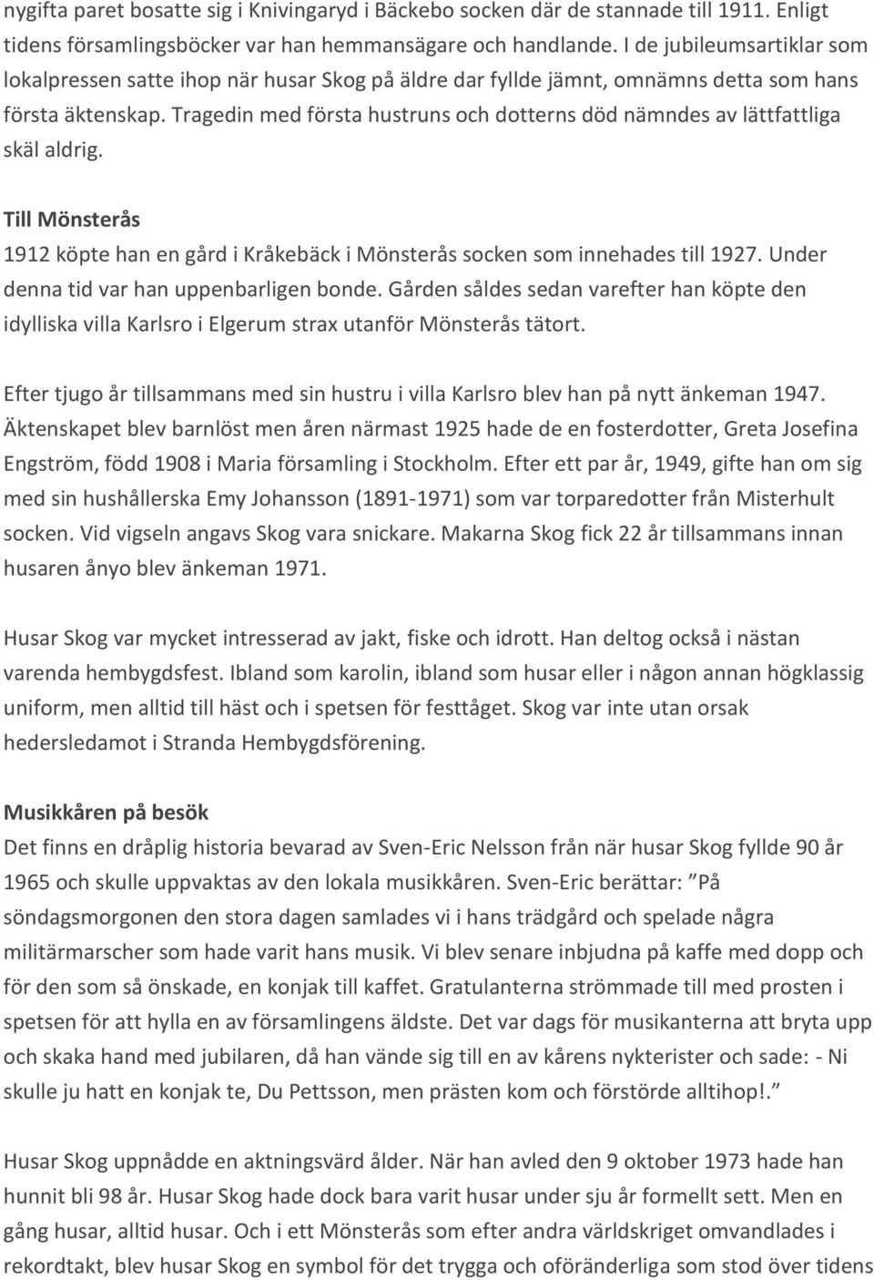 Tragedin med första hustruns och dotterns död nämndes av lättfattliga skäl aldrig. Till Mönsterås 1912 köpte han en gård i Kråkebäck i Mönsterås socken som innehades till 1927.