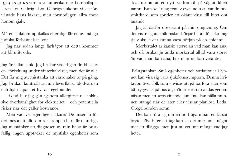 Jag brukar visserligen drabbas av en förkylning under vinterhalvåret, men det är allt. Det får mig att misstänka att värre saker är på gång.