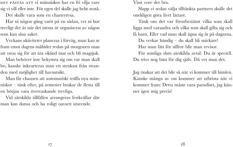 Veckans aktiviteter planeras i förväg, man kan se fram emot dagens måltider redan på morgonen utan att oroa sig för att äta okänd mat och bli magsjuk.