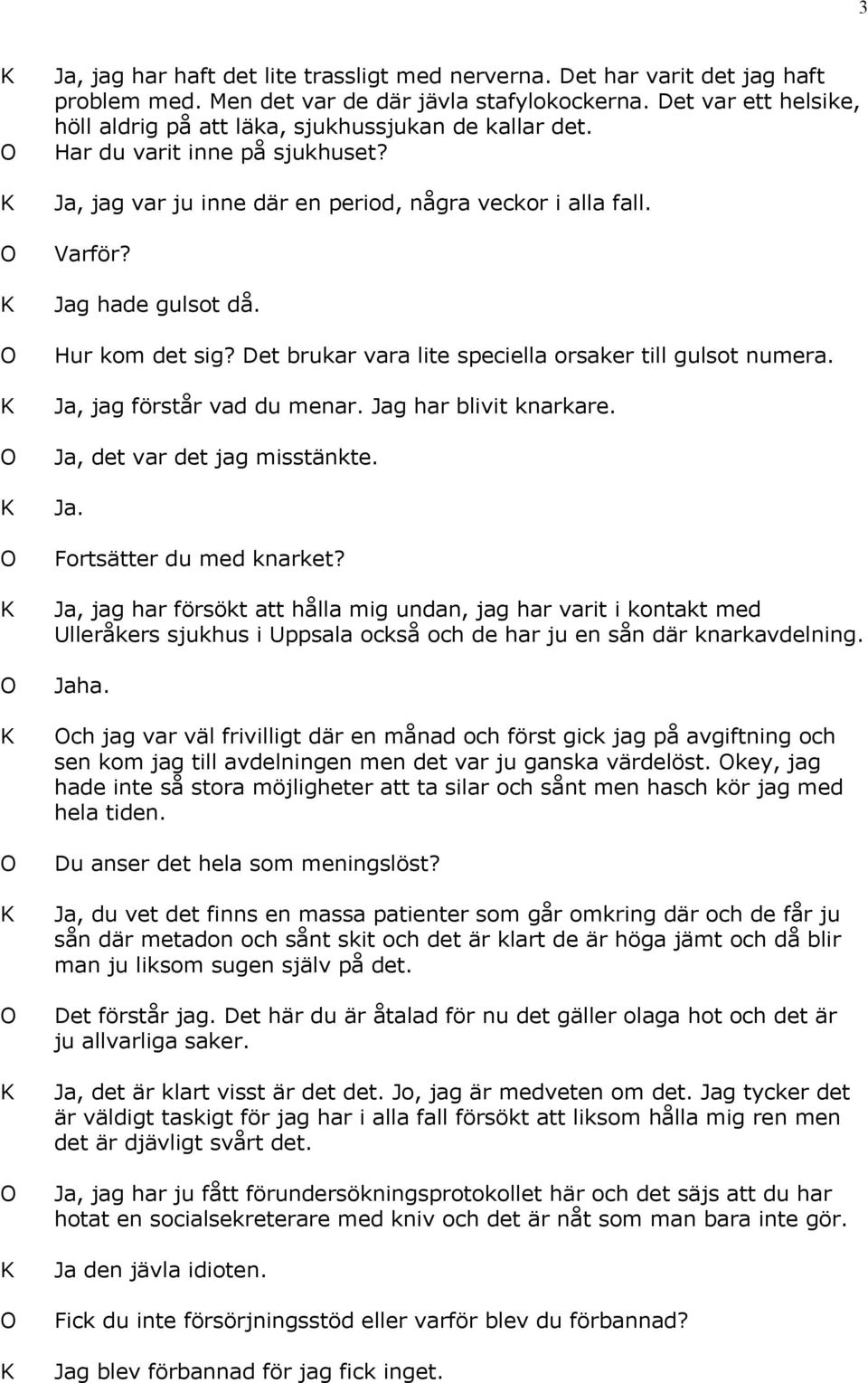 Hur kom det sig? Det brukar vara lite speciella orsaker till gulsot numera. Ja, jag förstår vad du menar. Jag har blivit knarkare. Ja, det var det jag misstänkte. Fortsätter du med knarket?