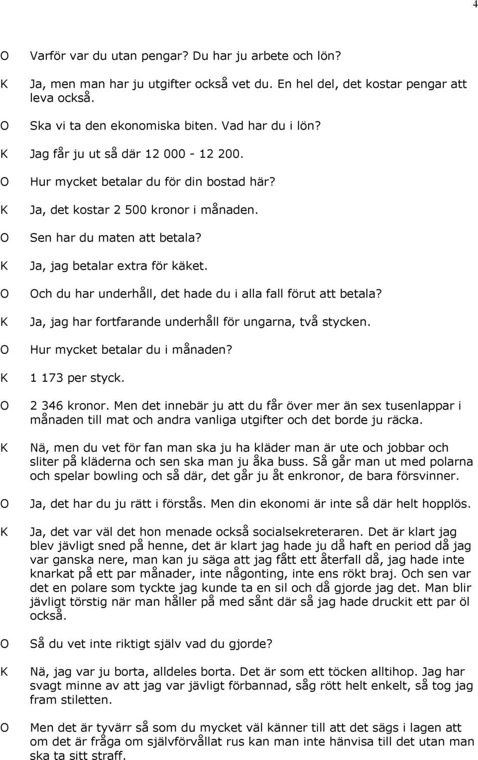 ch du har underhåll, det hade du i alla fall förut att betala? Ja, jag har fortfarande underhåll för ungarna, två stycken. Hur mycket betalar du i månaden? 1 173 per styck. 2 346 kronor.