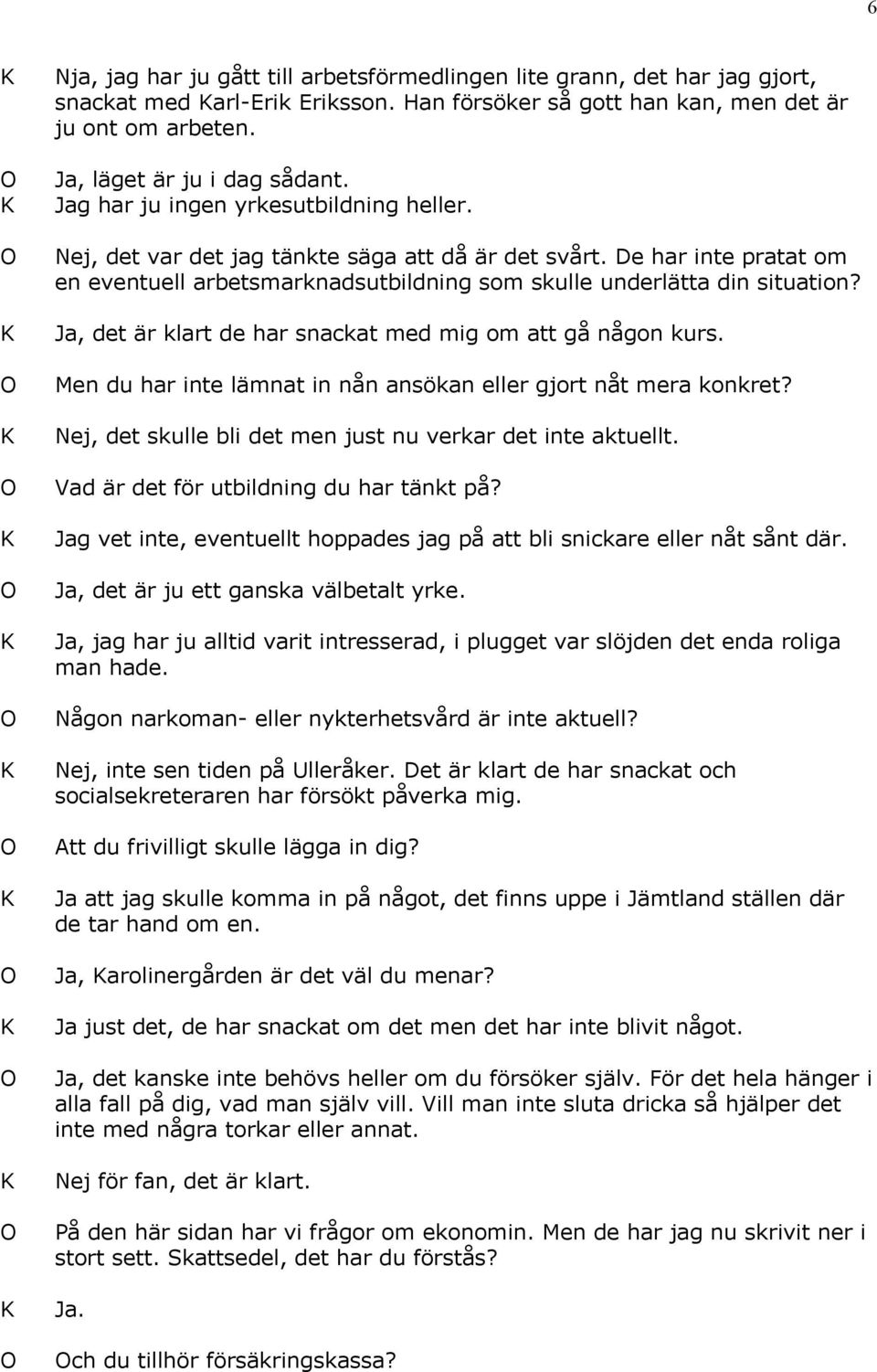 Ja, det är klart de har snackat med mig om att gå någon kurs. Men du har inte lämnat in nån ansökan eller gjort nåt mera konkret? Nej, det skulle bli det men just nu verkar det inte aktuellt.