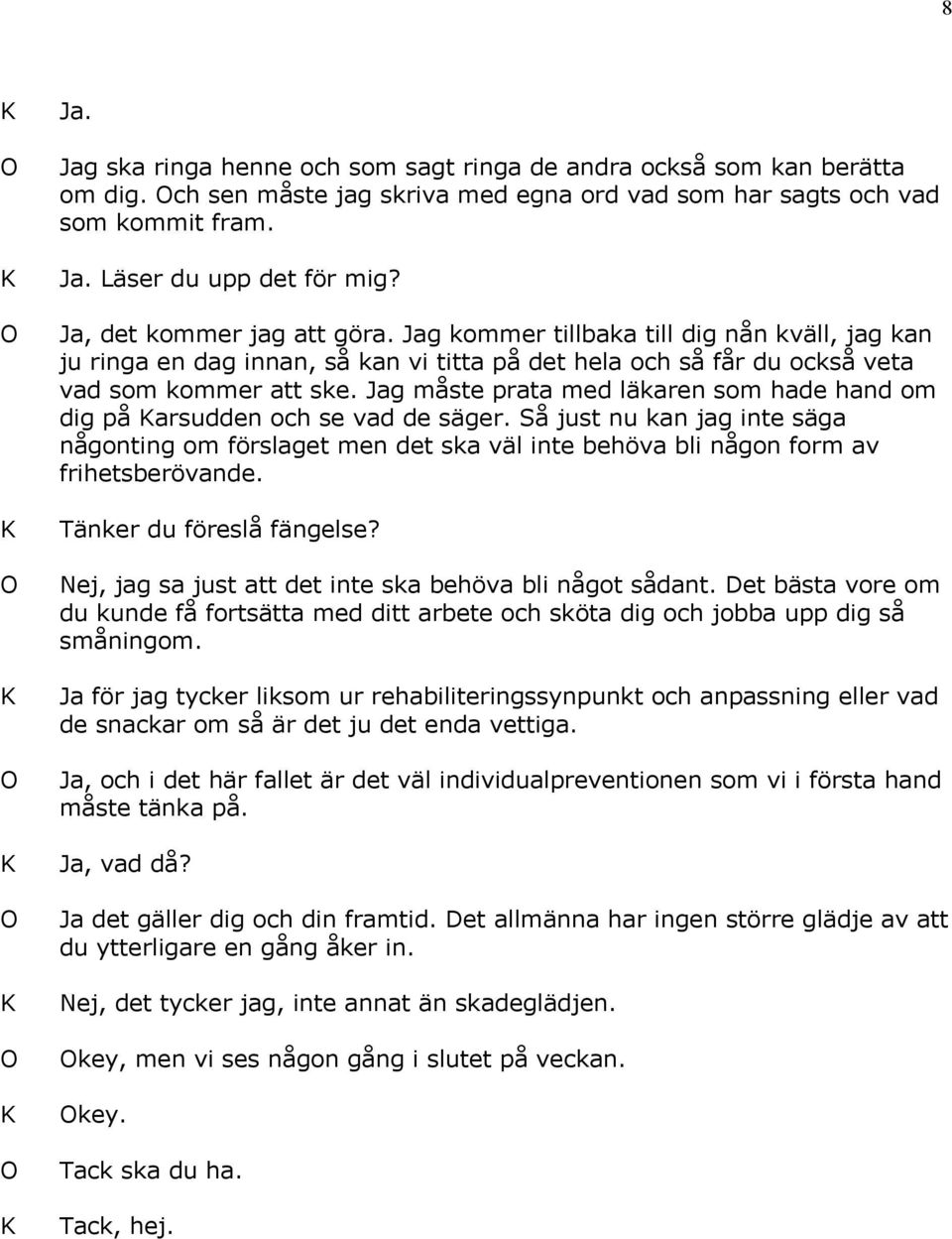 Jag måste prata med läkaren som hade hand om dig på arsudden och se vad de säger. Så just nu kan jag inte säga någonting om förslaget men det ska väl inte behöva bli någon form av frihetsberövande.