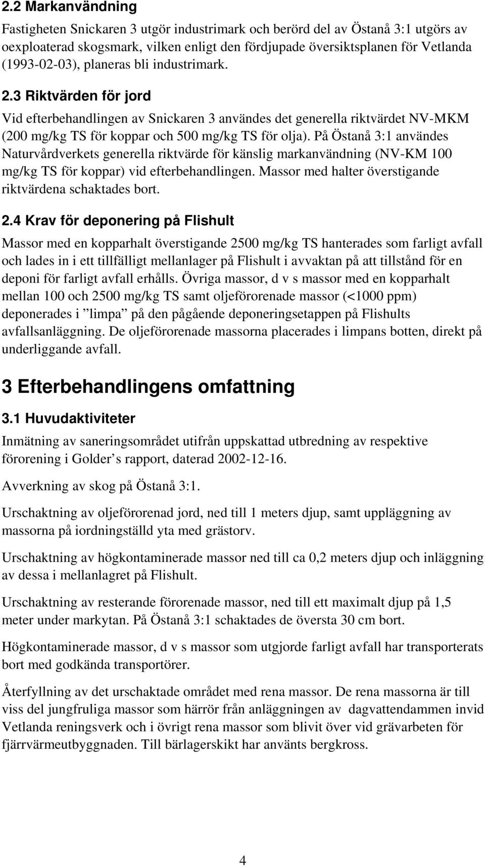 På Östanå 3:1 användes Naturvårdverkets generella riktvärde för känslig markanvändning (NV-KM 100 mg/kg TS för koppar) vid efterbehandlingen.