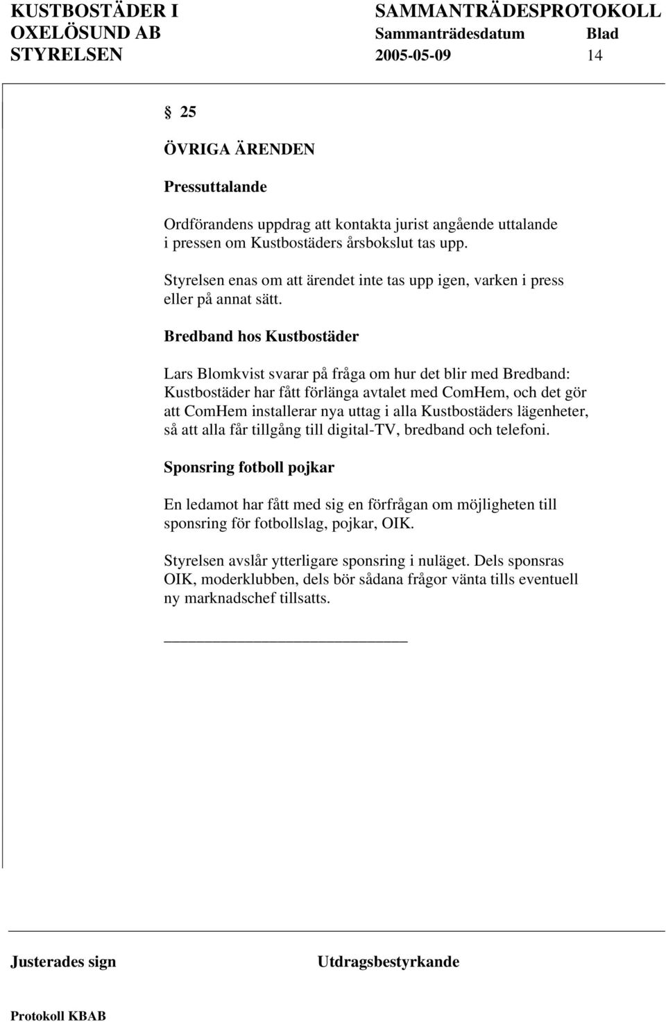 Bredband hos Kustbostäder Lars Blomkvist svarar på fråga om hur det blir med Bredband: Kustbostäder har fått förlänga avtalet med ComHem, och det gör att ComHem installerar nya uttag i alla